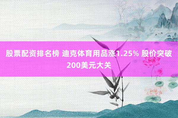 股票配资排名榜 迪克体育用品涨1.25% 股价突破200美元大关