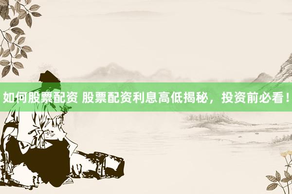如何股票配资 股票配资利息高低揭秘，投资前必看！