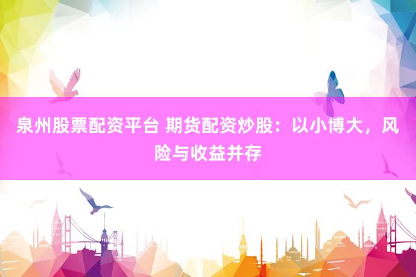 泉州股票配资平台 期货配资炒股：以小博大，风险与收益并存