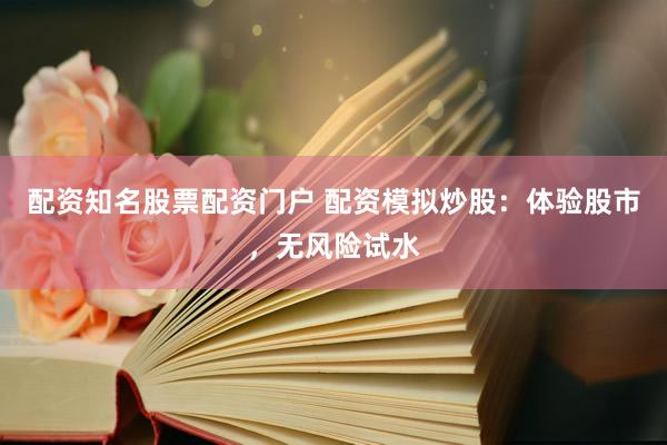 配资知名股票配资门户 配资模拟炒股：体验股市，无风险试水