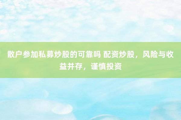 散户参加私募炒股的可靠吗 配资炒股，风险与收益并存，谨慎投资