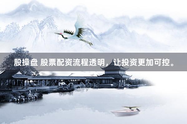 股操盘 股票配资流程透明，让投资更加可控。