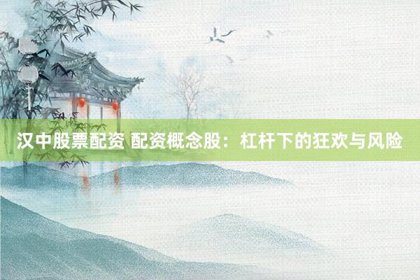 汉中股票配资 配资概念股：杠杆下的狂欢与风险