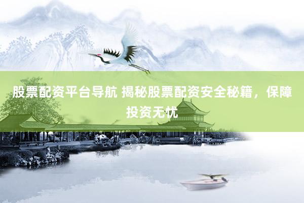 股票配资平台导航 揭秘股票配资安全秘籍，保障投资无忧